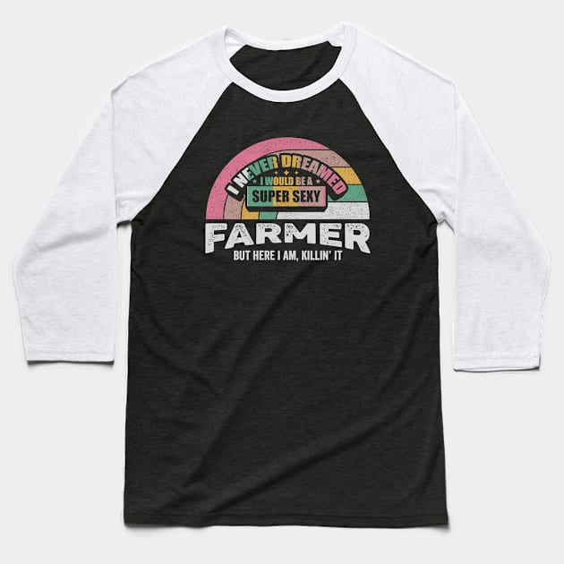 I Never Dreamed I Would Be A Super Sexy Farmer But Here I Am Killin' It Funny Farmer Farm Life Gift Baseball T-Shirt by SomeRays